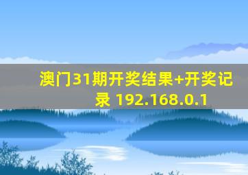 澳门31期开奖结果+开奖记录 192.168.0.1